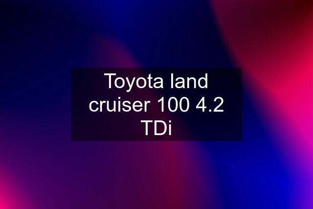 Toyota land cruiser 100 4.2 TDi