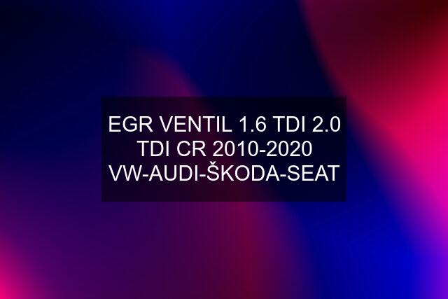EGR VENTIL 1.6 TDI 2.0 TDI CR 2010-2020 VW-AUDI-ŠKODA-SEAT
