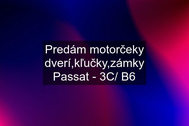 Predám motorčeky dverí,kľučky,zámky Passat - 3C/ B6