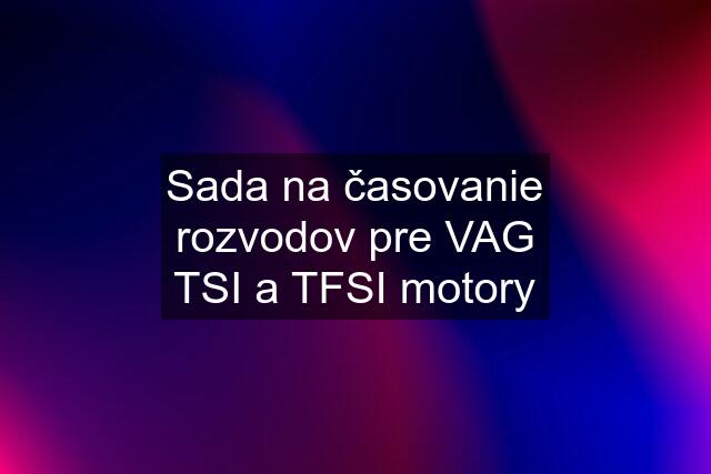 Sada na časovanie rozvodov pre VAG TSI a TFSI motory