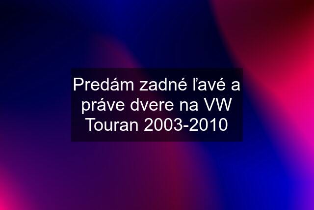 Predám zadné ľavé a práve dvere na VW Touran 2003-2010