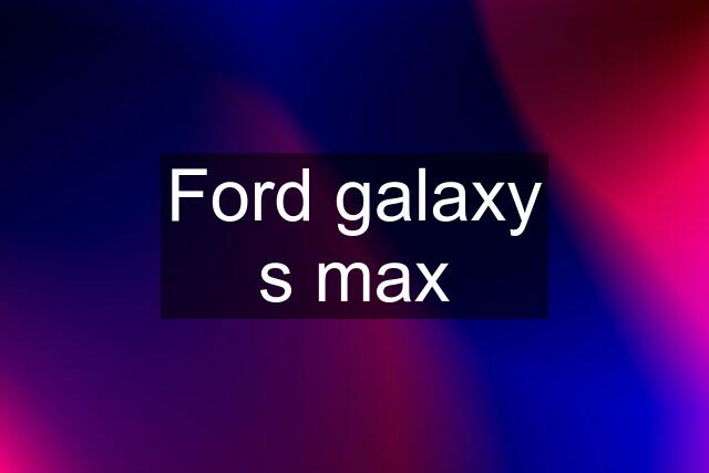 Ford galaxy s max