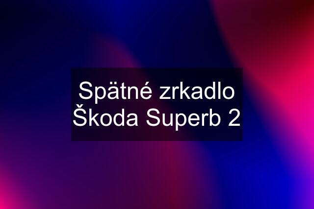 Spätné zrkadlo Škoda Superb 2