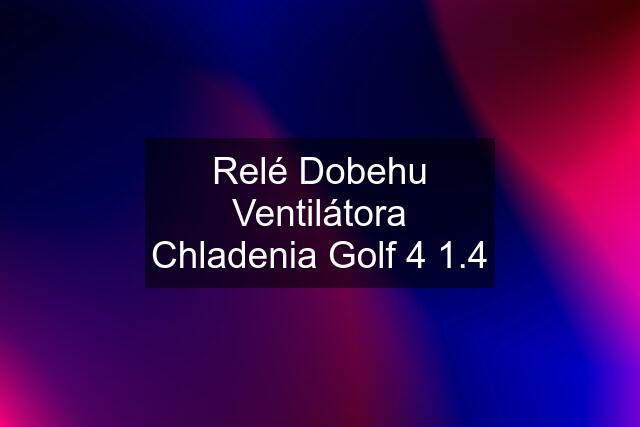 Relé Dobehu Ventilátora Chladenia Golf 4 1.4