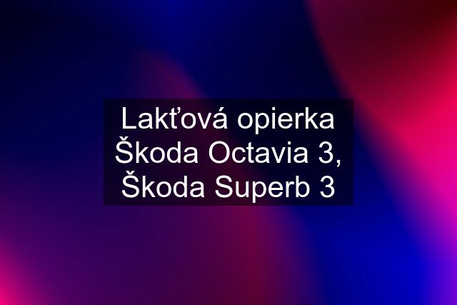 Lakťová opierka Škoda Octavia 3, Škoda Superb 3