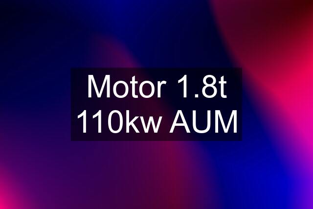 Motor 1.8t 110kw AUM