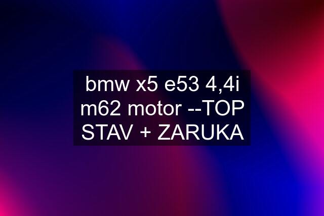 bmw x5 e53 4,4i m62 motor --TOP STAV + ZARUKA