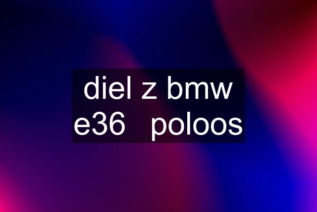 diel z bmw e36	poloos