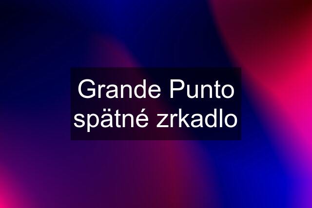 Grande Punto spätné zrkadlo