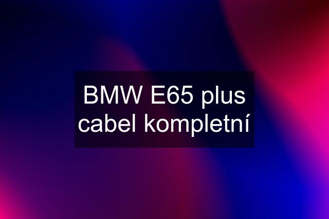 BMW E65 plus cabel kompletní