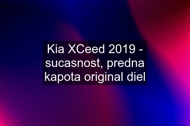 Kia XCeed 2019 - sucasnost, predna kapota original diel