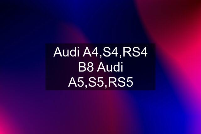 Audi A4,S4,RS4 B8 Audi A5,S5,RS5