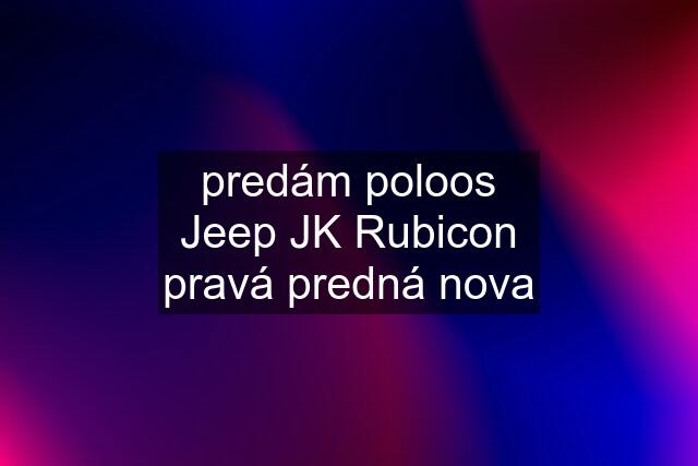 predám poloos Jeep JK Rubicon pravá predná nova