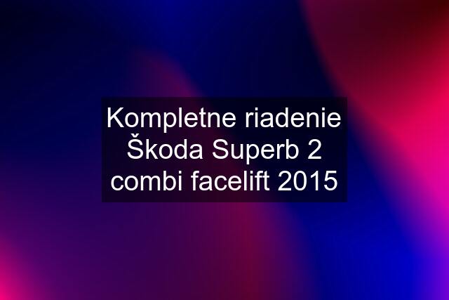 Kompletne riadenie Škoda Superb 2 combi facelift 2015