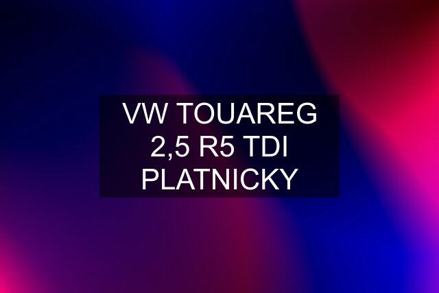 VW TOUAREG 2,5 R5 TDI PLATNICKY