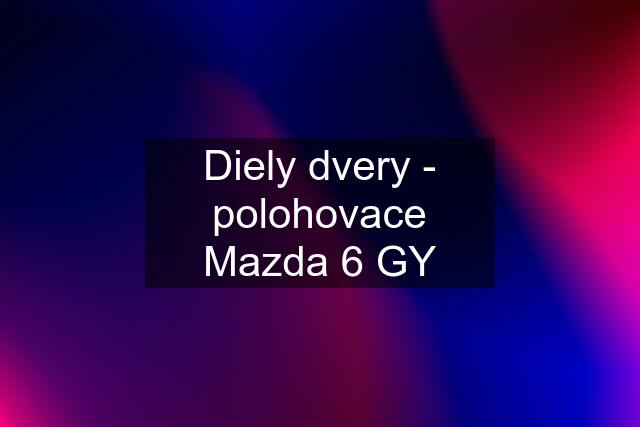 Diely dvery - polohovace Mazda 6 GY