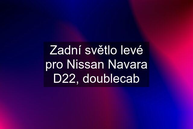 Zadní světlo levé pro Nissan Navara D22, doublecab