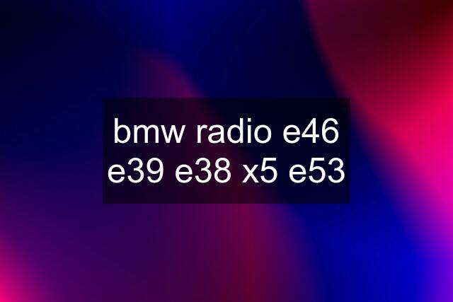 bmw radio e46 e39 e38 x5 e53