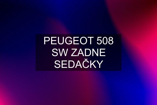 PEUGEOT 508 SW ZADNE SEDAČKY