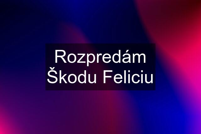 Rozpredám Škodu Feliciu