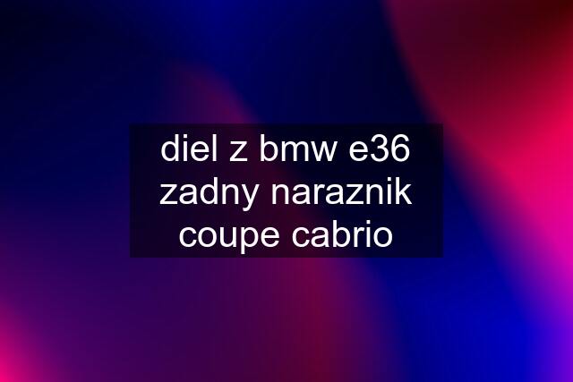 diel z bmw e36	zadny naraznik coupe cabrio