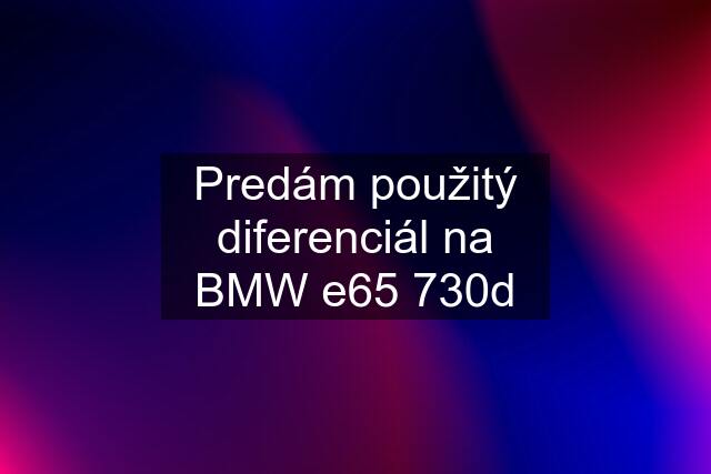 Predám použitý diferenciál na BMW e65 730d