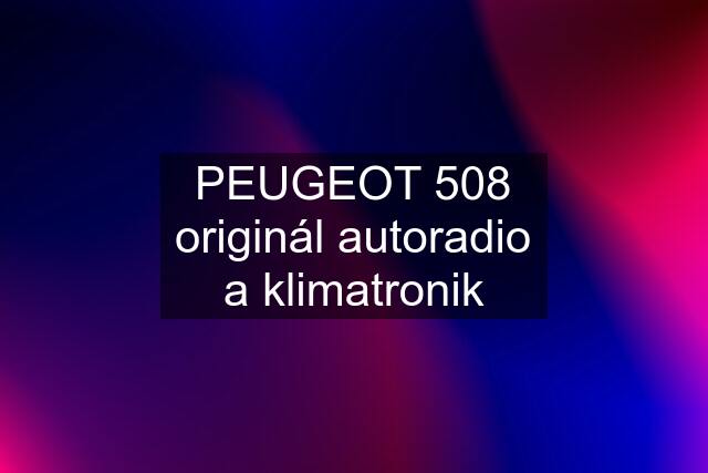 PEUGEOT 508 originál autoradio a klimatronik