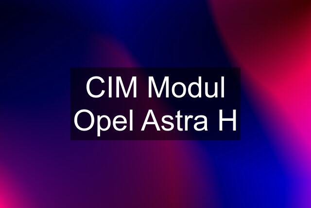 CIM Modul Opel Astra H