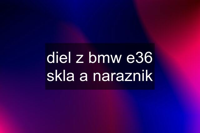 diel z bmw e36	skla a naraznik