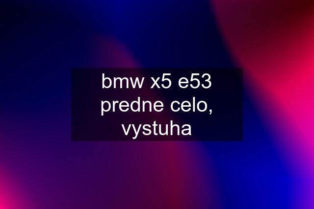 bmw x5 e53 predne celo, vystuha