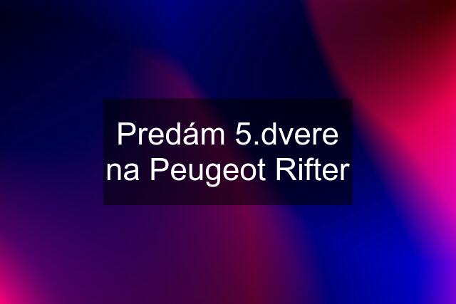 Predám 5.dvere na Peugeot Rifter