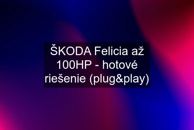 ŠKODA Felicia až 100HP - hotové riešenie (plug&play)