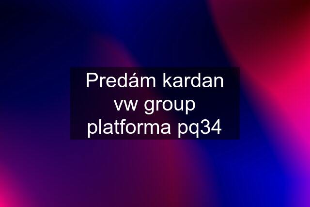 Predám kardan vw group platforma pq34