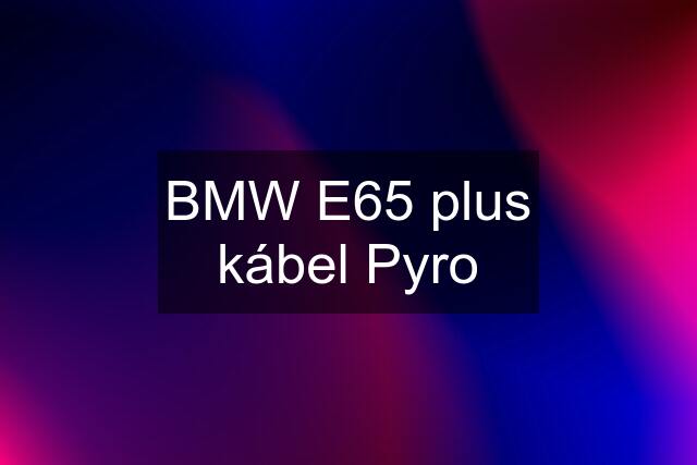 BMW E65 plus kábel Pyro