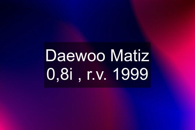 Daewoo Matiz 0,8i , r.v. 1999