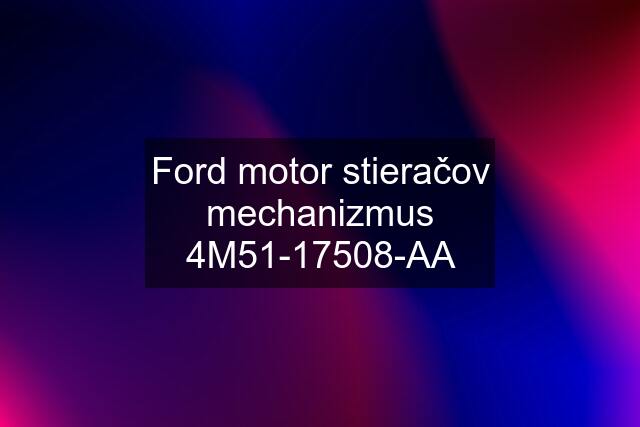 Ford motor stieračov mechanizmus 4M51-17508-AA