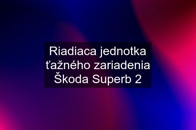 Riadiaca jednotka ťažného zariadenia Škoda Superb 2