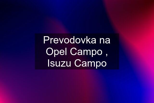 Prevodovka na Opel Campo , Isuzu Campo