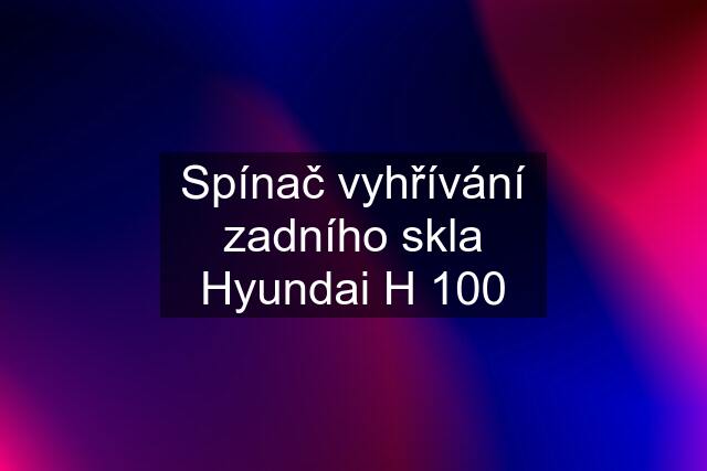 Spínač vyhřívání zadního skla Hyundai H 100