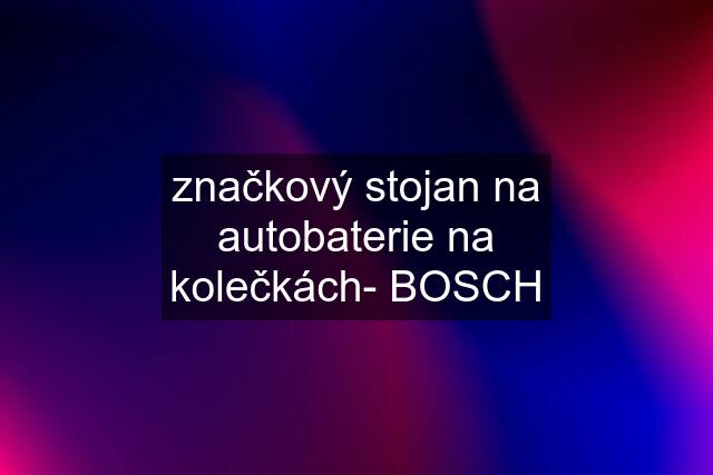 značkový stojan na autobaterie na kolečkách- BOSCH