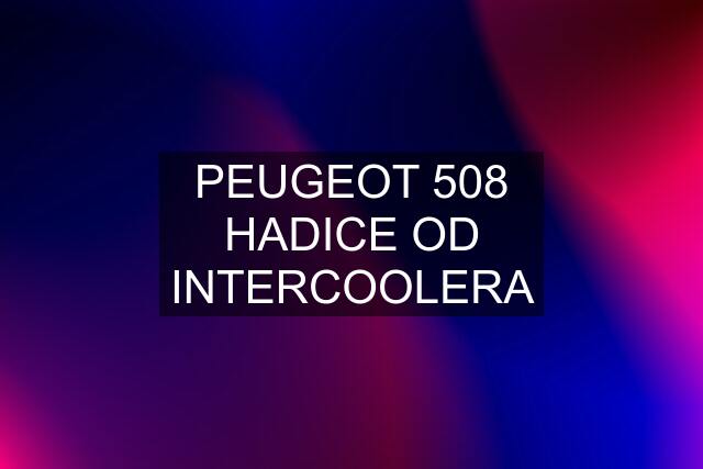 PEUGEOT 508 HADICE OD INTERCOOLERA