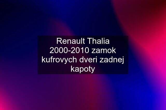 Renault Thalia 2000-2010 zamok kufrovych dveri zadnej kapoty