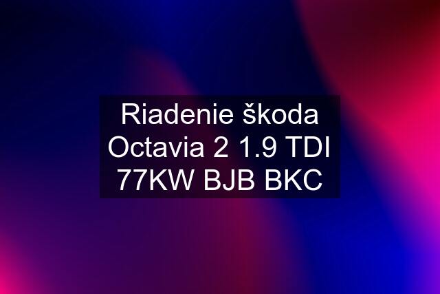 Riadenie škoda Octavia 2 1.9 TDI 77KW BJB BKC