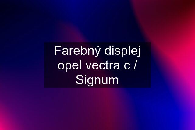 Farebný displej opel vectra c / Signum