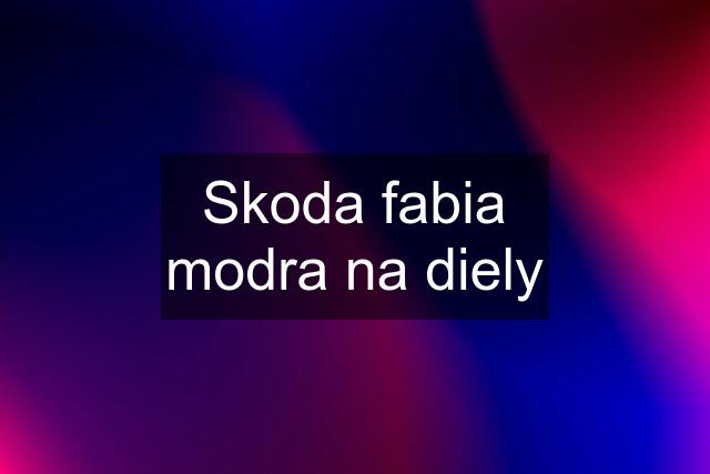 Skoda fabia modra na diely