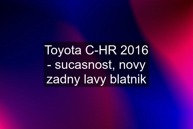 Toyota C-HR 2016 - sucasnost, novy zadny lavy blatnik