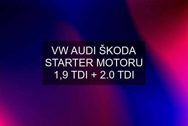 VW AUDI ŠKODA STARTER MOTORU 1,9 TDI + 2.0 TDI