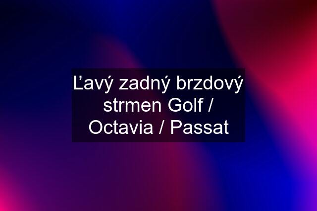 Ľavý zadný brzdový strmen Golf / Octavia / Passat