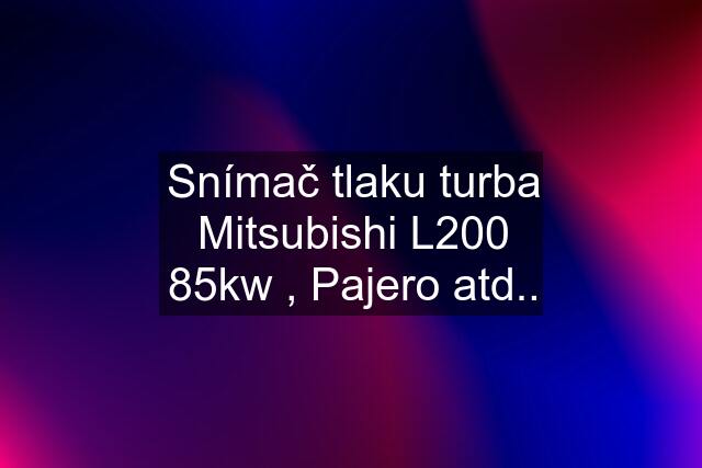 Snímač tlaku turba Mitsubishi L200 85kw , Pajero atd..