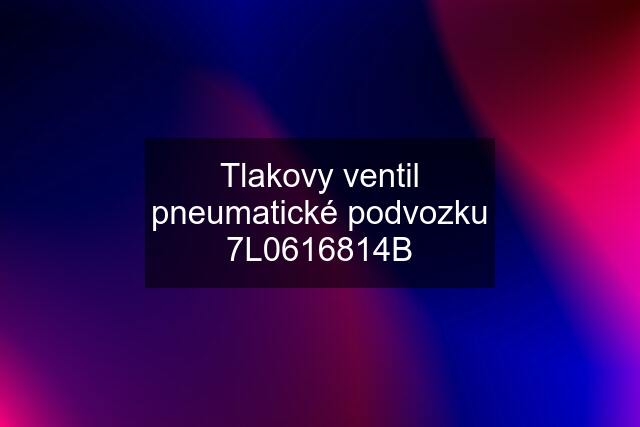 Tlakovy ventil pneumatické podvozku 7L0616814B